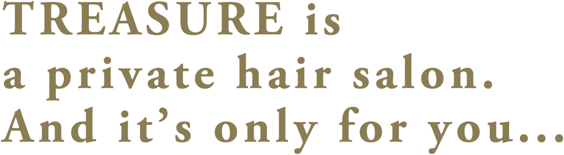 TREASURE is a private hair salon. And it’s only for you...
